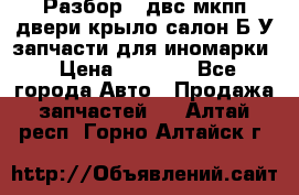 Разбор68 двс/мкпп/двери/крыло/салон Б/У запчасти для иномарки › Цена ­ 1 000 - Все города Авто » Продажа запчастей   . Алтай респ.,Горно-Алтайск г.